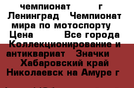 11.1) чемпионат : 1969 г - Ленинград - Чемпионат мира по мотоспорту › Цена ­ 190 - Все города Коллекционирование и антиквариат » Значки   . Хабаровский край,Николаевск-на-Амуре г.